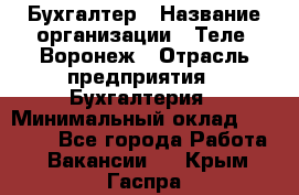 Бухгалтер › Название организации ­ Теле2-Воронеж › Отрасль предприятия ­ Бухгалтерия › Минимальный оклад ­ 31 000 - Все города Работа » Вакансии   . Крым,Гаспра